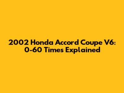 2002 Honda Accord Coupe V6: 0-60 Times Explained