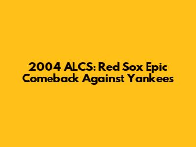 2004 ALCS: Red Sox Epic Comeback Against Yankees