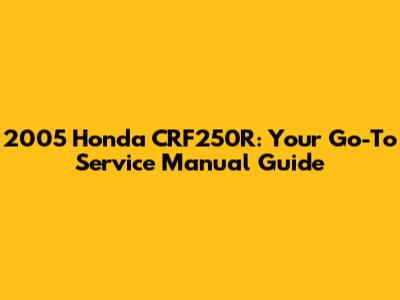 2005 Honda CRF250R: Your Go-To Service Manual Guide
