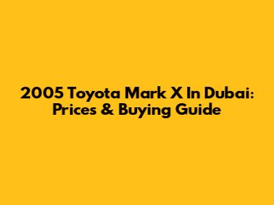 2005 Toyota Mark X In Dubai: Prices & Buying Guide