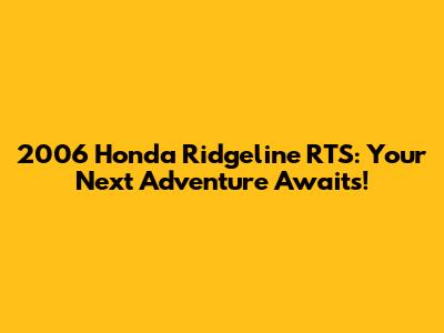 2006 Honda Ridgeline RTS: Your Next Adventure Awaits!