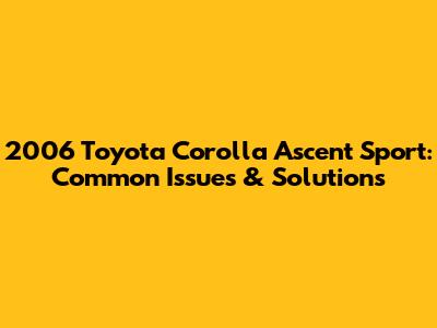 2006 Toyota Corolla Ascent Sport: Common Issues & Solutions
