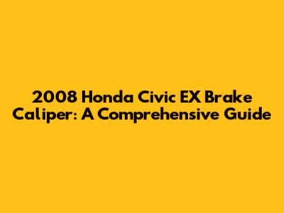 2008 Honda Civic EX Brake Caliper: A Comprehensive Guide