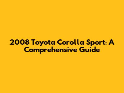2008 Toyota Corolla Sport: A Comprehensive Guide