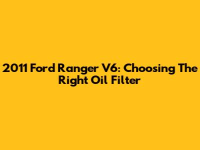 2011 Ford Ranger V6: Choosing The Right Oil Filter