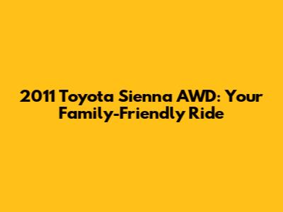 2011 Toyota Sienna AWD: Your Family-Friendly Ride