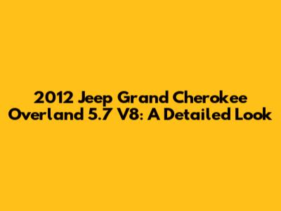 2012 Jeep Grand Cherokee Overland 5.7 V8: A Detailed Look