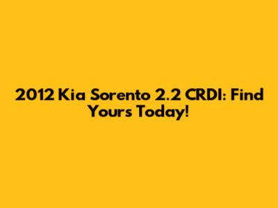 2012 Kia Sorento 2.2 CRDI: Find Yours Today!