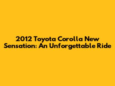 2012 Toyota Corolla New Sensation: An Unforgettable Ride
