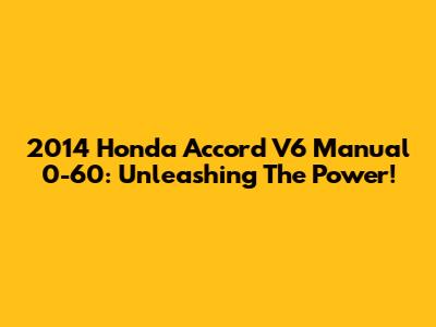 2014 Honda Accord V6 Manual 0-60: Unleashing The Power!