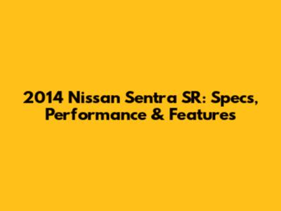 2014 Nissan Sentra SR: Specs, Performance & Features
