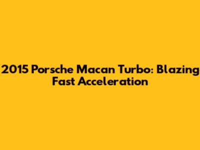2015 Porsche Macan Turbo: Blazing Fast Acceleration
