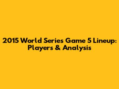 2015 World Series Game 5 Lineup: Players & Analysis