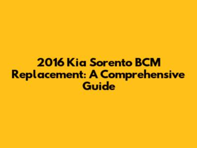 2016 Kia Sorento BCM Replacement: A Comprehensive Guide