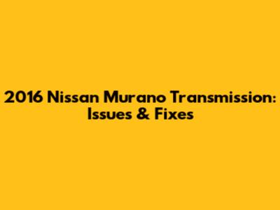 2016 Nissan Murano Transmission: Issues & Fixes