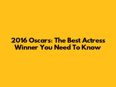 2016 Oscars: The Best Actress Winner You Need To Know