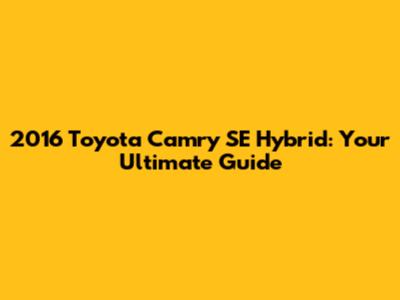 2016 Toyota Camry SE Hybrid: Your Ultimate Guide
