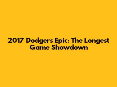 2017 Dodgers' Epic: The Longest Game Showdown
