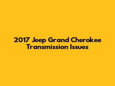 2017 Jeep Grand Cherokee Transmission Issues