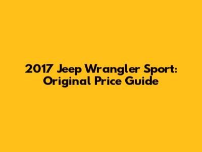 2017 Jeep Wrangler Sport: Original Price Guide