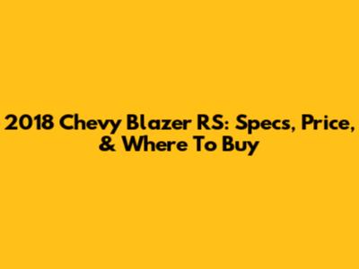 2018 Chevy Blazer RS: Specs, Price, & Where To Buy