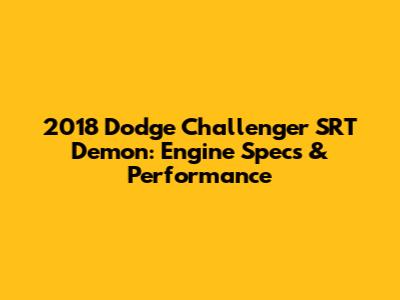 2018 Dodge Challenger SRT Demon: Engine Specs & Performance