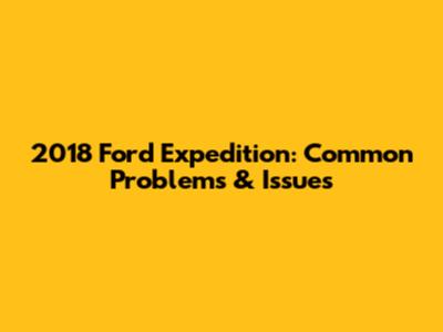 2018 Ford Expedition: Common Problems & Issues