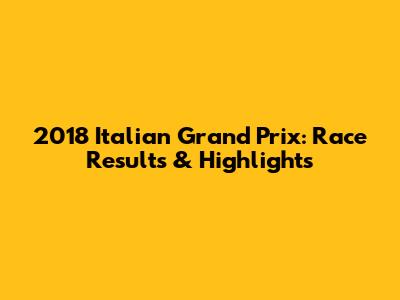 2018 Italian Grand Prix: Race Results & Highlights