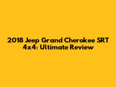 2018 Jeep Grand Cherokee SRT 4x4: Ultimate Review