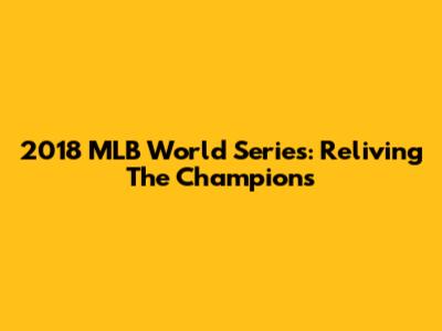 2018 MLB World Series: Reliving The Champions