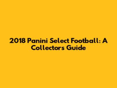 2018 Panini Select Football: A Collector's Guide