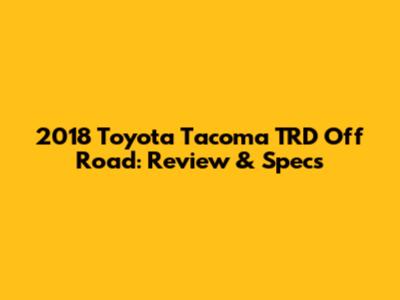 2018 Toyota Tacoma TRD Off Road: Review & Specs