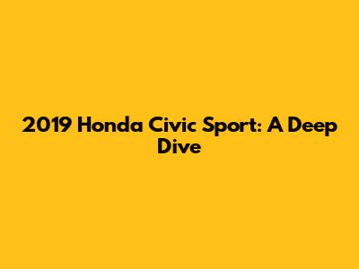 2019 Honda Civic Sport: A Deep Dive
