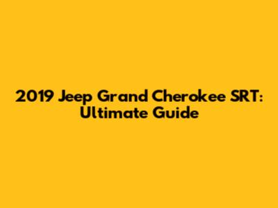 2019 Jeep Grand Cherokee SRT: Ultimate Guide