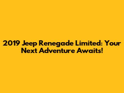 2019 Jeep Renegade Limited: Your Next Adventure Awaits!