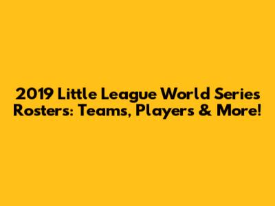 2019 Little League World Series Rosters: Teams, Players & More!