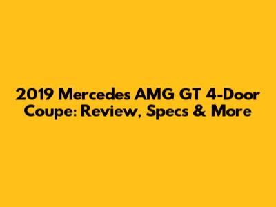 2019 Mercedes AMG GT 4-Door Coupe: Review, Specs & More