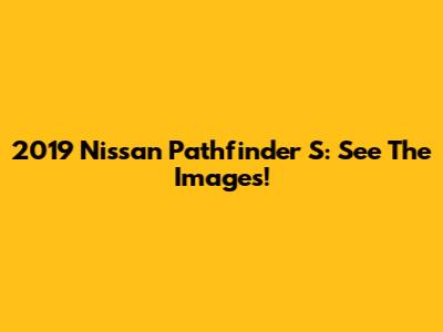 2019 Nissan Pathfinder S: See The Images!