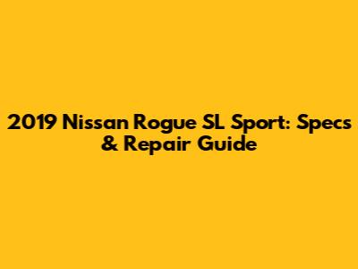 2019 Nissan Rogue SL Sport: Specs & Repair Guide