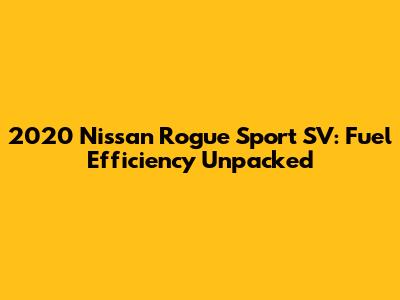2020 Nissan Rogue Sport SV: Fuel Efficiency Unpacked