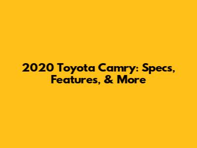 2020 Toyota Camry: Specs, Features, & More
