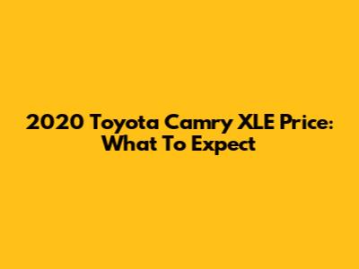 2020 Toyota Camry XLE Price: What To Expect