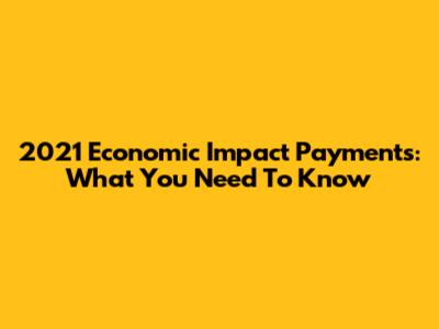 2021 Economic Impact Payments: What You Need To Know