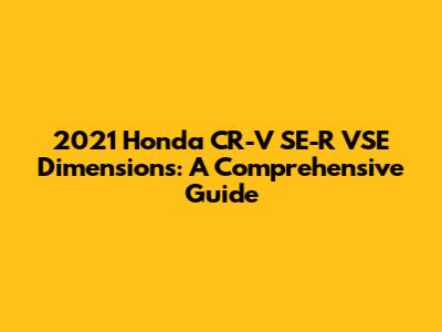 2021 Honda CR-V SE-R VSE Dimensions: A Comprehensive Guide