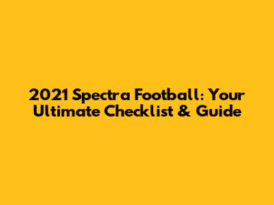 2021 Spectra Football: Your Ultimate Checklist & Guide
