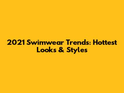 2021 Swimwear Trends: Hottest Looks & Styles