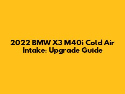 2022 BMW X3 M40i Cold Air Intake: Upgrade Guide