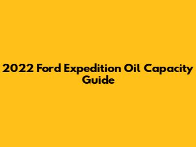 2022 Ford Expedition Oil Capacity Guide
