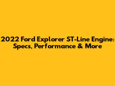 2022 Ford Explorer ST-Line Engine: Specs, Performance & More