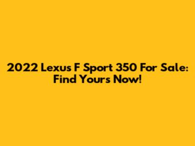 2022 Lexus F Sport 350 For Sale: Find Yours Now!